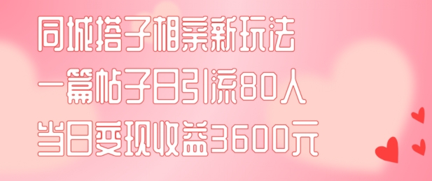 同城搭子相亲新玩法一篇帖子引流80人当日3600元(项目教程实操教程)_免费分享网络创业,副业,信息差项目的老牌资源整合平台！金铲子项目