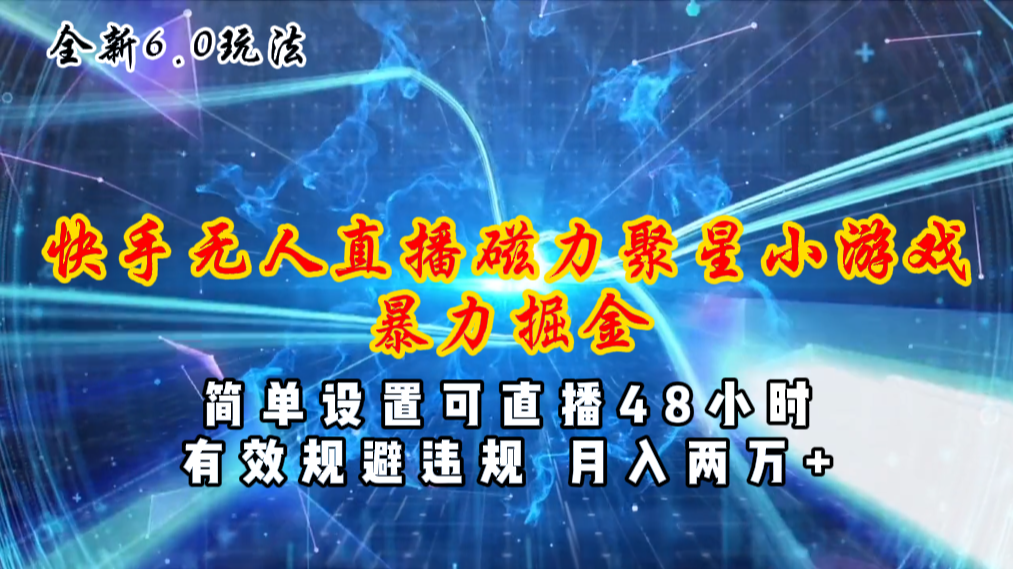 （11225期）全新6.0快手无人直播，磁力聚星小游戏暴力项目，简单设置，直播48小时…_免费分享网络创业,副业,信息差项目的老牌资源整合平台！金铲子项目
