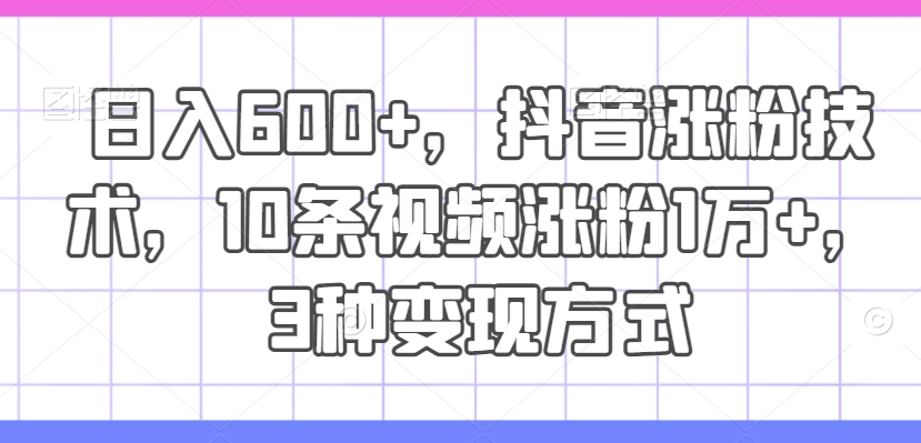 ，抖音涨粉技术，10条视频涨粉1万，3种方式_免费分享网络创业,副业,信息差项目的老牌资源整合平台！金铲子项目