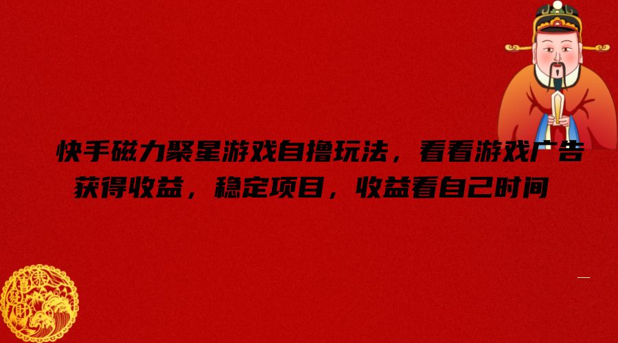 快手磁力聚星游戏自撸玩法，看看游戏广告获得，稳定项目，看自己时间_免费分享网络创业,副业,信息差项目的老牌资源整合平台！金铲子项目