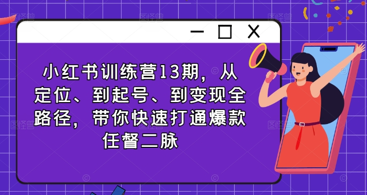 小红书训练营13期，从定位、到起号、到全路径，带你快速打通爆款任督二脉_免费分享网络创业,副业,信息差项目的老牌资源整合平台！金铲子项目