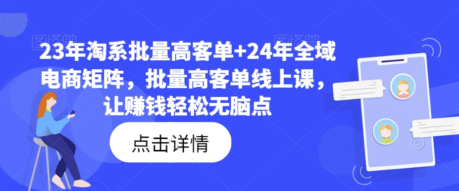 23年淘系批量高客单24年全域电商矩阵，批量高客单线上课，让赚钱无脑点_免费分享网络创业,副业,信息差项目的老牌资源整合平台！金铲子项目