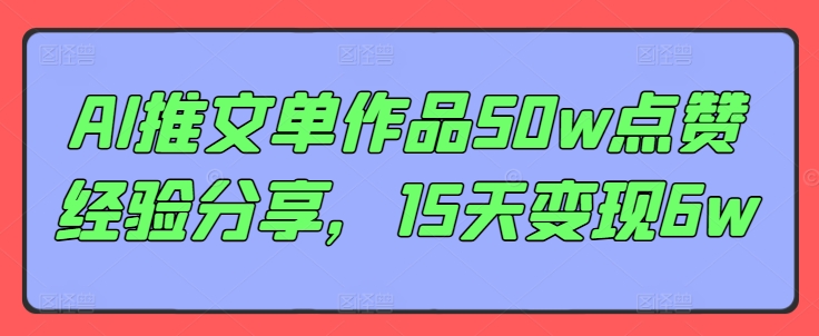 AI推文单作品50w点赞经验分享，15天_免费分享网络创业,副业,信息差项目的老牌资源整合平台！金铲子项目