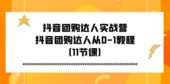 （11255期）抖音团购达人实战营，抖音团购达人从0-1教程（11节课）_免费分享网络创业,副业,信息差项目的老牌资源整合平台！金铲子项目