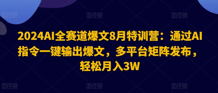 2024AI全赛道爆文8月特训营：通过AI指令一键输出爆文，多平台矩阵发布，_免费分享网络创业,副业,信息差项目的老牌资源整合平台！金铲子项目