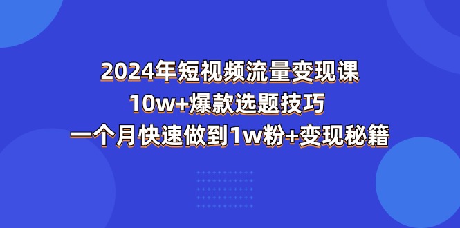 （11299期）2024年短视频-流量课：爆款选题技巧一个月快速做到粉秘籍_免费分享网络创业,副业,信息差项目的老牌资源整合平台！金铲子项目
