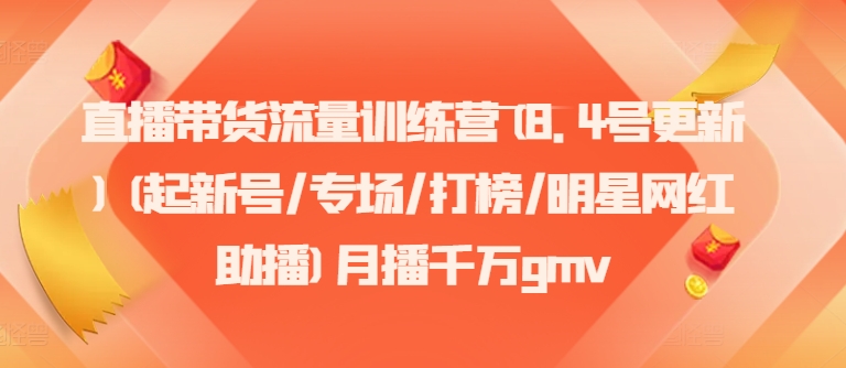 直播带货流量训练营(8.4号更新)(起新号/专场/打榜/明星网红助播)月播千万gmv_免费分享网络创业,副业,信息差项目的老牌资源整合平台！金铲子项目