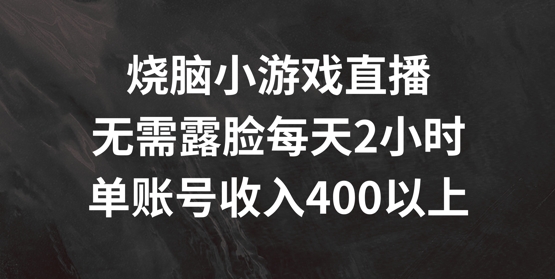 烧脑小游戏直播，无需露脸每天2小时，单账号_免费分享网络创业,副业,信息差项目的老牌资源整合平台！金铲子项目