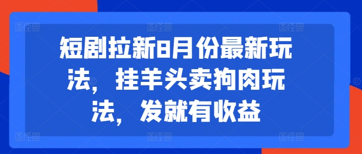 短剧拉新8月份最新玩法，挂羊头卖狗肉玩法，发就有_免费分享网络创业,副业,信息差项目的老牌资源整合平台！金铲子项目