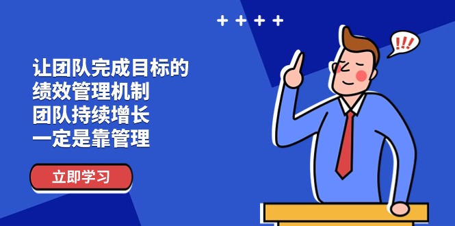 （11325期）让团队-完成目标的绩效管理机制，团队持续增长，一定是靠管理_免费分享网络创业,副业,信息差项目的老牌资源整合平台！金铲子项目