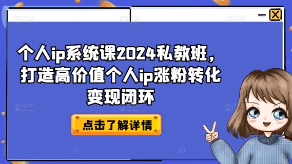 个人ip系统课2024私教班，打造高价值个人ip涨粉转化闭环_免费分享网络创业,副业,信息差项目的老牌资源整合平台！金铲子项目