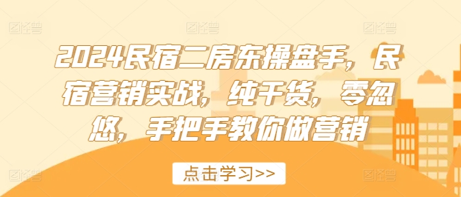 2024民宿二房东操盘手，民宿营销实战，纯干货，零忽悠，手把手教你做营销_免费分享网络创业,副业,信息差项目的老牌资源整合平台！金铲子项目