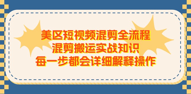 （11334期）美区短视频混剪全流程，混剪搬运实战知识，每一步都会详细解释操作_免费分享网络创业,副业,信息差项目的老牌资源整合平台！金铲子项目