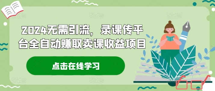 2024无需引流，录课传平台全自动赚取卖课项目_免费分享网络创业,副业,信息差项目的老牌资源整合平台！金铲子项目