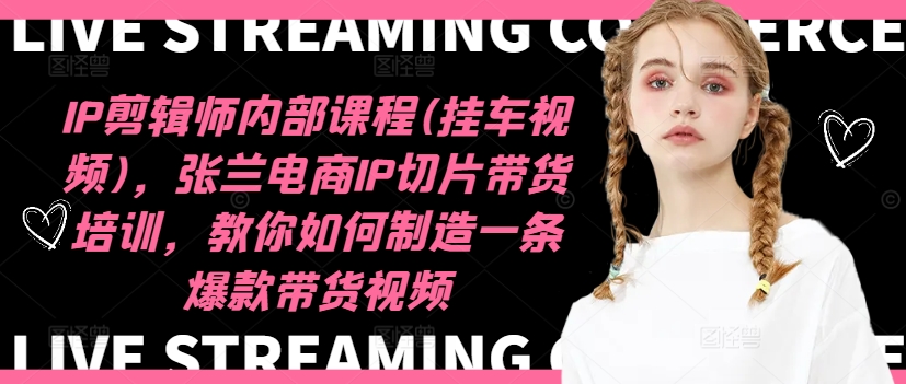 IP剪辑师内部课程(挂车视频)，张兰电商IP切片带货培训，教你如何制造一条爆款带货视频_免费分享网络创业,副业,信息差项目的老牌资源整合平台！金铲子项目