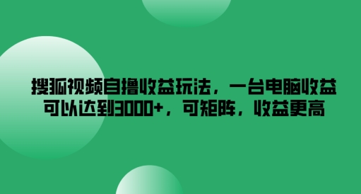 搜狐视频自撸玩法，一台电脑可以达到，可矩阵，更高_免费分享网络创业,副业,信息差项目的老牌资源整合平台！金铲子项目