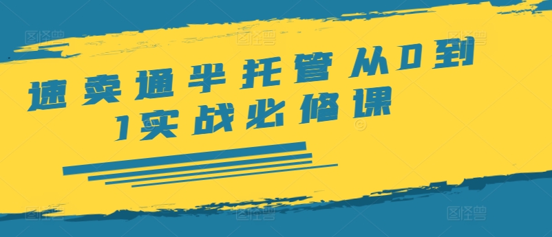 速卖通半托管从0到1实战必修课，开店/产品发布/选品/发货/广告/规则/ERP/干货等_免费分享网络创业,副业,信息差项目的老牌资源整合平台！金铲子项目
