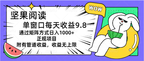 （11377期）坚果阅读单窗口每天9.8通过矩阵方式正规项目附有管道…_免费分享网络创业,副业,信息差项目的老牌资源整合平台！金铲子项目