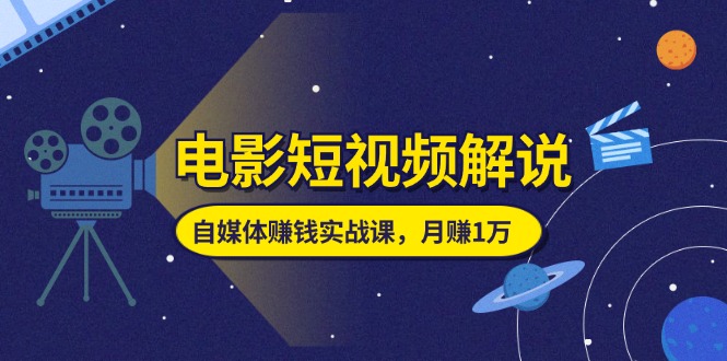 （11371期）电影短视频解说，自媒体赚钱实战课，教你做电影解说短视频，1万_免费分享网络创业,副业,信息差项目的老牌资源整合平台！金铲子项目