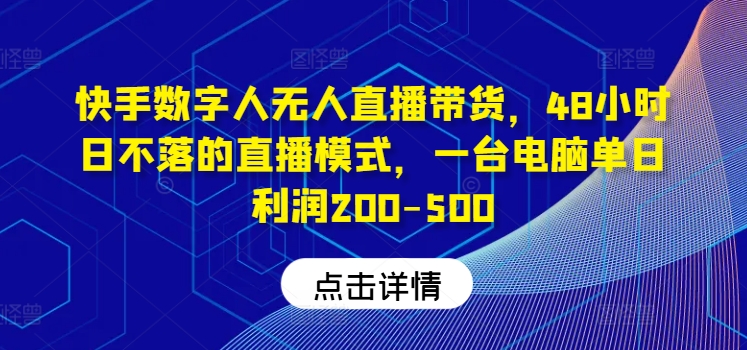 快手数字人无人直播带货，48小时日不落的直播模式，一台电脑单日-500_免费分享网络创业,副业,信息差项目的老牌资源整合平台！金铲子项目