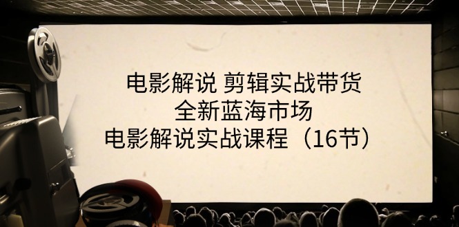 （11367期）电影解说剪辑实战带货全新蓝海市场，电影解说实战课程（16节）_免费分享网络创业,副业,信息差项目的老牌资源整合平台！金铲子项目