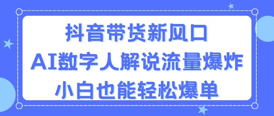 （11401期）抖音带货新风口，AI数字人解说，流量爆炸，小白也能爆单_免费分享网络创业,副业,信息差项目的老牌资源整合平台！金铲子项目