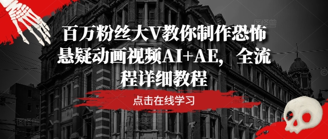 百万粉丝大V教你制作恐怖悬疑动画视频AIAE，全流程详细教程_免费分享网络创业,副业,信息差项目的老牌资源整合平台！金铲子项目