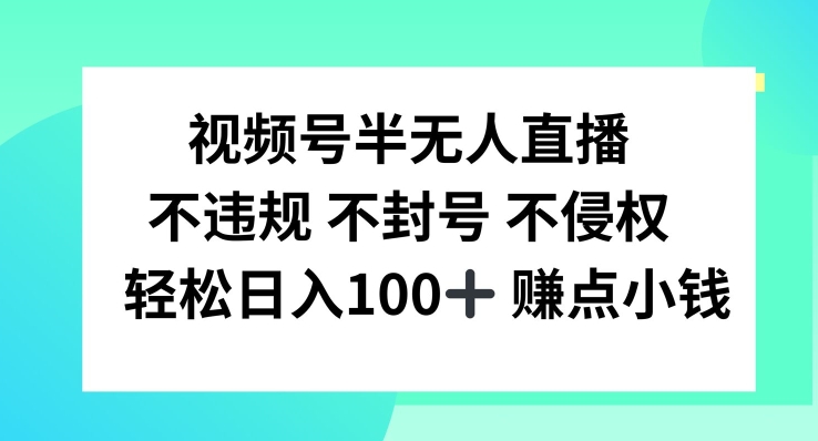 视频号半无人直播，不违规不封号，_免费分享网络创业,副业,信息差项目的老牌资源整合平台！金铲子项目