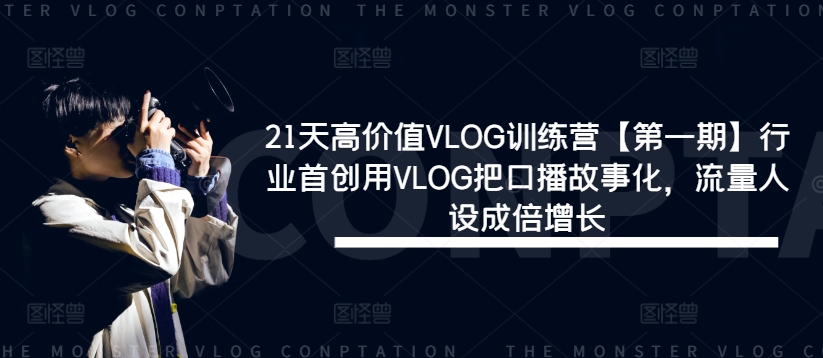 21天高价值VLOG训练营【第一期】行业首创用VLOG把口播故事化，流量人设成倍增长_免费分享网络创业,副业,信息差项目的老牌资源整合平台！金铲子项目
