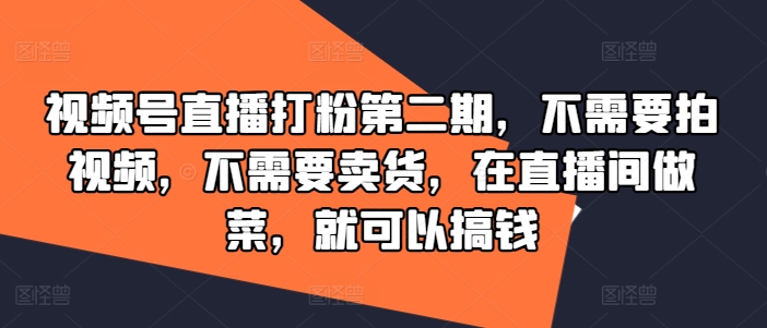 视频号直播打粉第二期，不需要拍视频，不需要卖货，在直播间做菜，就可以搞钱_免费分享网络创业,副业,信息差项目的老牌资源整合平台！金铲子项目