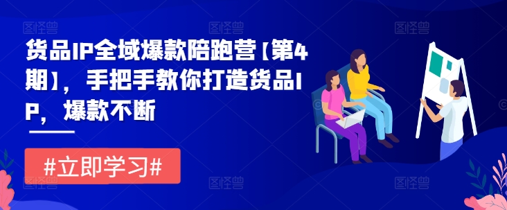 货品IP全域爆款陪跑营【第4期】，手把手教你打造货品IP，爆款不断_免费分享网络创业,副业,信息差项目的老牌资源整合平台！金铲子项目