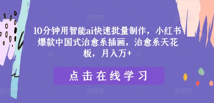 10分钟用智能ai快速批量制作，小红书爆款中国式治愈系插画，治愈系天花板，万_免费分享网络创业,副业,信息差项目的老牌资源整合平台！金铲子项目