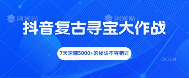抖音复古寻宝大作战，7天速的秘诀不容错过_免费分享网络创业,副业,信息差项目的老牌资源整合平台！金铲子项目
