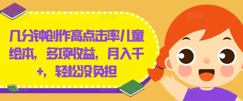 几分钟创作高点击率儿童绘本，多项，千，没负担_免费分享网络创业,副业,信息差项目的老牌资源整合平台！金铲子项目