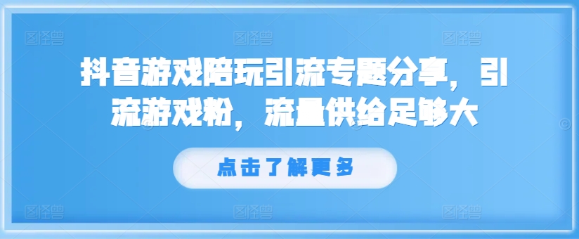 抖音游戏陪玩引流专题分享，引流游戏粉，流量供给足够大_免费分享网络创业,副业,信息差项目的老牌资源整合平台！金铲子项目