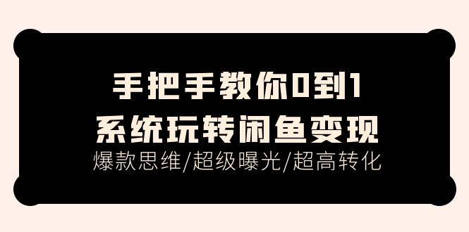 （11459期）手把手教你0到1系统玩转闲鱼，爆款思维/超级曝光/超高转化（15节课）_免费分享网络创业,副业,信息差项目的老牌资源整合平台！金铲子项目