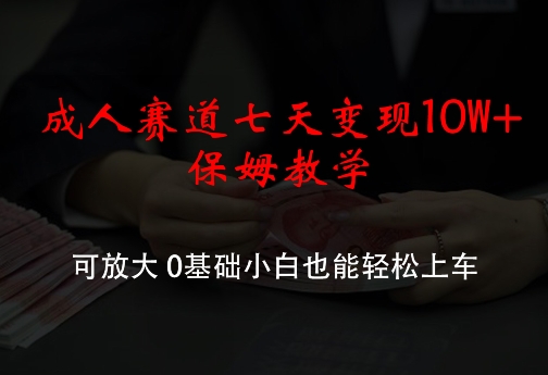 成人赛道七天保姆教学，可放大，0基础小白也能上车_免费分享网络创业,副业,信息差项目的老牌资源整合平台！金铲子项目