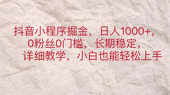 （11447期）抖音小程序掘金，日人，0粉丝0门槛，长期稳定，小白也能上手_免费分享网络创业,副业,信息差项目的老牌资源整合平台！金铲子项目