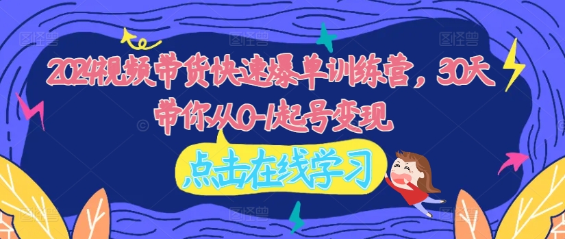 2024视频带货快速爆单训练营，30天带你从0-1起号_免费分享网络创业,副业,信息差项目的老牌资源整合平台！金铲子项目