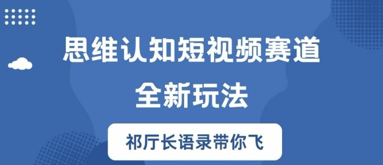 思维认知短视频赛道新玩法，胜天半子祁厅长语录带你飞_免费分享网络创业,副业,信息差项目的老牌资源整合平台！金铲子项目