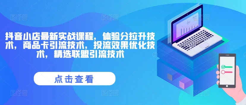 抖音小店最新实战课程，体验分拉升技术，商品卡引流技术，投流效果优化技术，精选联盟引流技术_免费分享网络创业,副业,信息差项目的老牌资源整合平台！金铲子项目