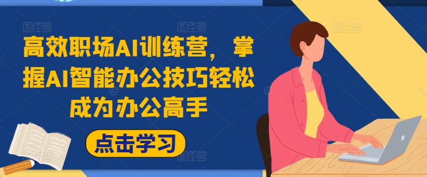 高效职场AI训练营，掌握AI智能办公技巧成为办公高手，提升工作效率_免费分享网络创业,副业,信息差项目的老牌资源整合平台！金铲子项目