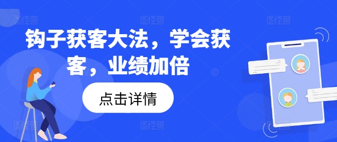 钩子获客大法，学会获客，业绩加倍_免费分享网络创业,副业,信息差项目的老牌资源整合平台！金铲子项目