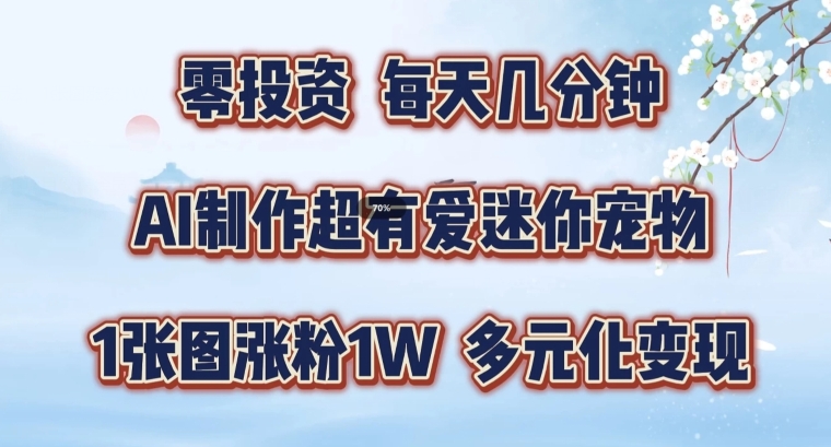 AI制作超有爱迷你宠物玩法，图涨粉，多元化，手把手交给你_免费分享网络创业,副业,信息差项目的老牌资源整合平台！金铲子项目