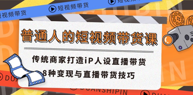 （11498期）普通人的短视频带货课传统商家打造iP人设直播带货8种与直播带货技巧_免费分享网络创业,副业,信息差项目的老牌资源整合平台！金铲子项目