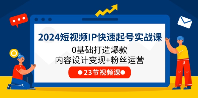 （11493期）2024短视频IP快速起号实战课，0基础打造爆款内容设计粉丝运营(23节)_免费分享网络创业,副业,信息差项目的老牌资源整合平台！金铲子项目