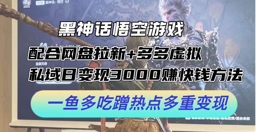 黑神话悟空游戏配合网盘拉新多多虚拟私域日赚快钱方法，一鱼多吃蹭热点多重_免费分享网络创业,副业,信息差项目的老牌资源整合平台！金铲子项目