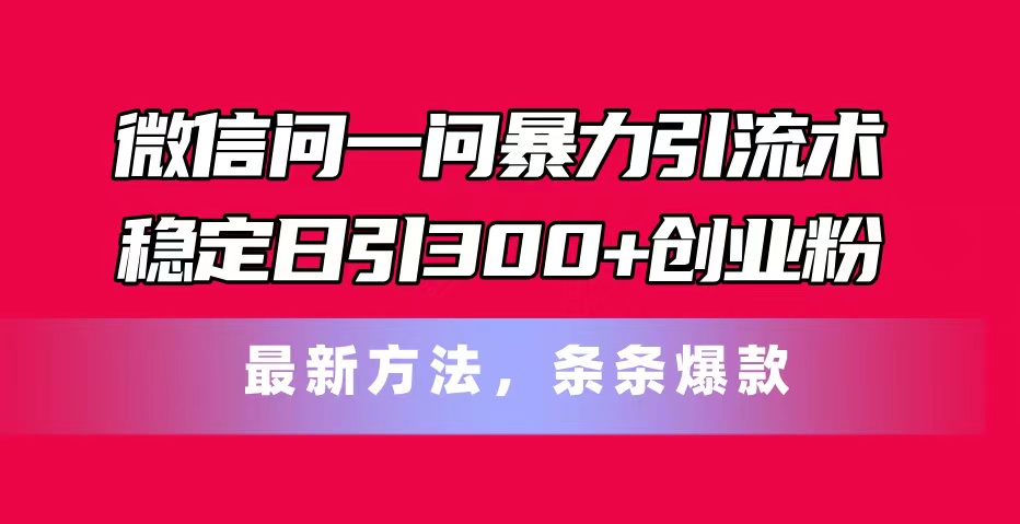（11486期）微信问一问暴力引流术，稳定日引创业粉，最新方法，条条爆款_免费分享网络创业,副业,信息差项目的老牌资源整合平台！金铲子项目