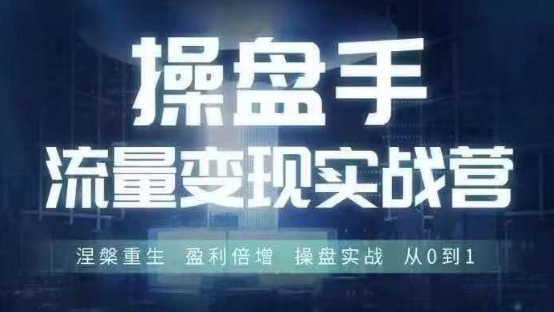 操盘手流量实战营6月28-30号线下课，涅槃重生盈利倍增操盘实战从0到1_免费分享网络创业,副业,信息差项目的老牌资源整合平台！金铲子项目