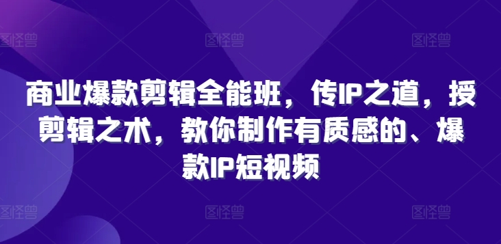 商业爆款剪辑全能班，传IP之道，授剪辑之术，教你制作有质感的、爆款IP短视频_免费分享网络创业,副业,信息差项目的老牌资源整合平台！金铲子项目